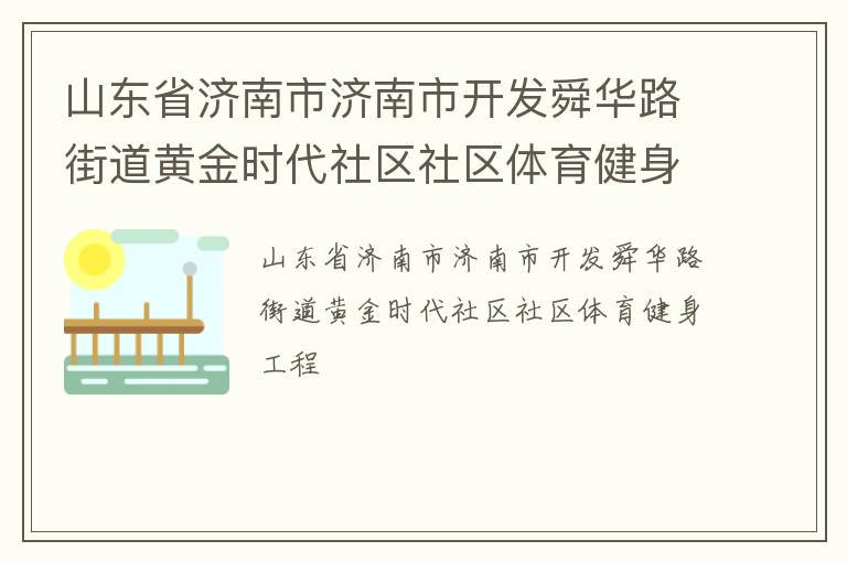 山東省濟(jì)南市濟(jì)南市開發(fā)舜華路街道黃金時(shí)代社區(qū)社區(qū)體育健身工程