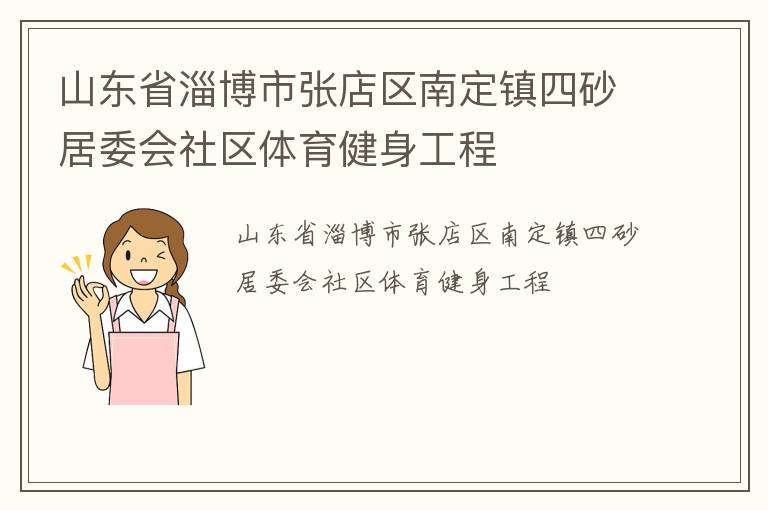 山東省淄博市張店區(qū)南定鎮(zhèn)四砂居委會社區(qū)體育健身工程
