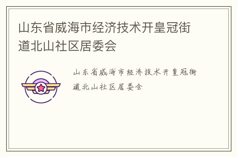 山東省威海市經(jīng)濟(jì)技術(shù)開(kāi)皇冠街道北山社區(qū)居委會(huì)