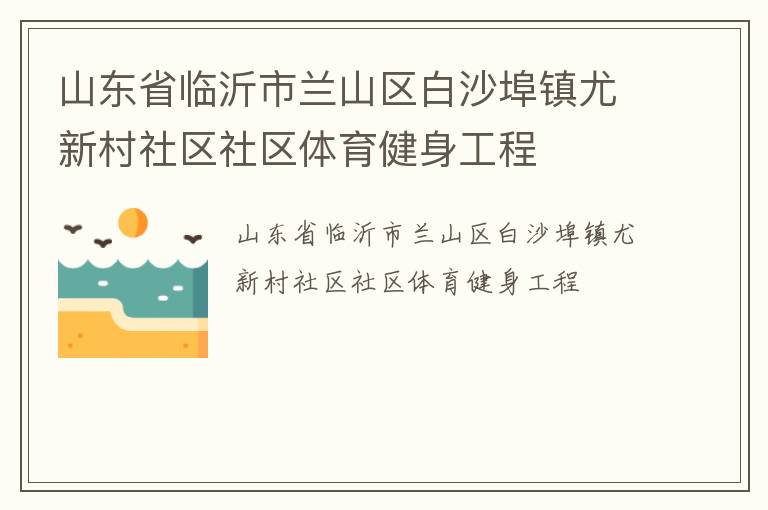山東省臨沂市蘭山區(qū)白沙埠鎮(zhèn)尤新村社區(qū)社區(qū)體育健身工程