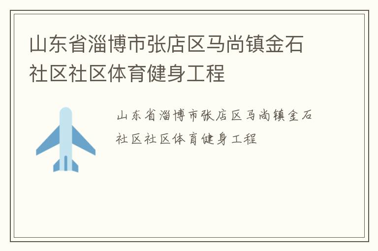 山東省淄博市張店區(qū)馬尚鎮(zhèn)金石社區(qū)社區(qū)體育健身工程
