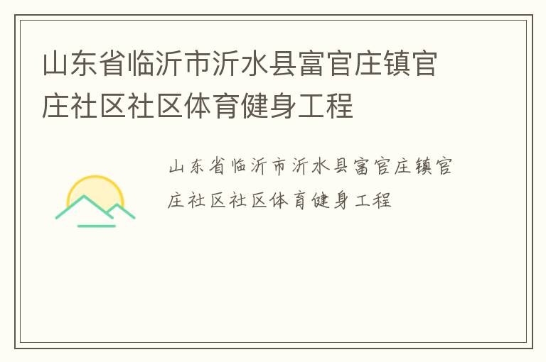 山東省臨沂市沂水縣富官莊鎮(zhèn)官莊社區(qū)社區(qū)體育健身工程