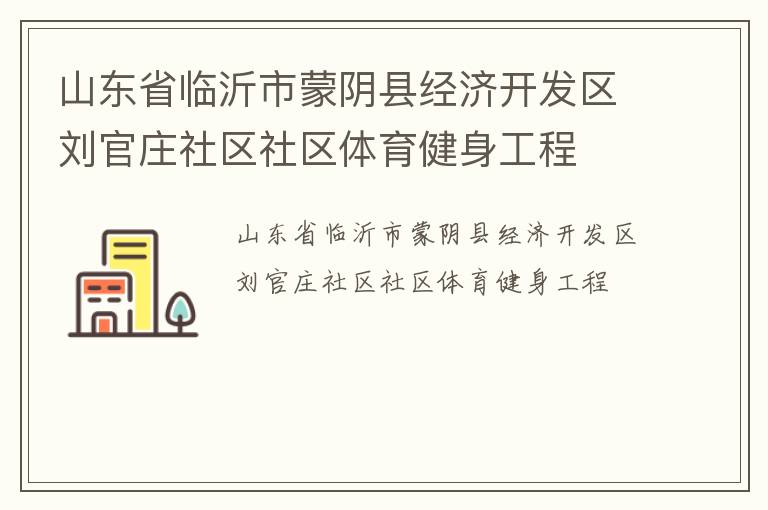 山東省臨沂市蒙陰縣經(jīng)濟(jì)開發(fā)區(qū)劉官莊社區(qū)社區(qū)體育健身工程