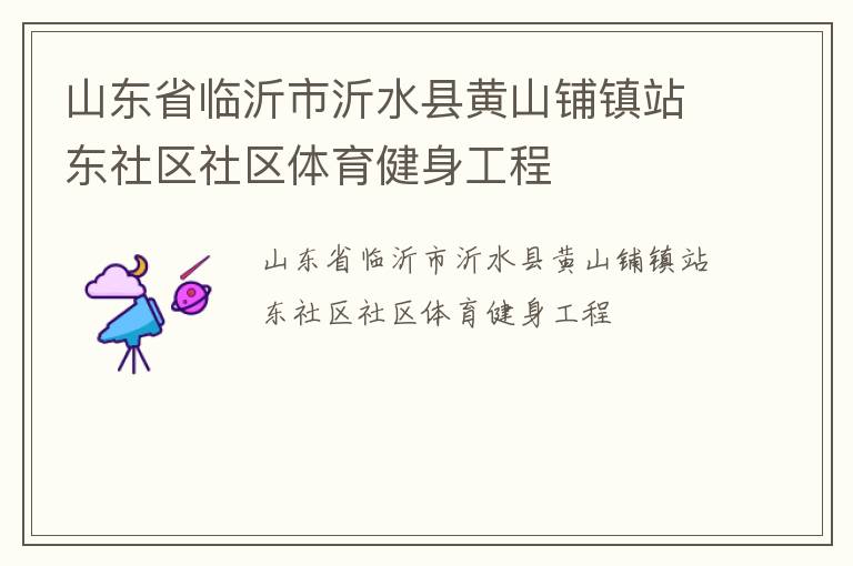 山東省臨沂市沂水縣黃山鋪鎮(zhèn)站東社區(qū)社區(qū)體育健身工程