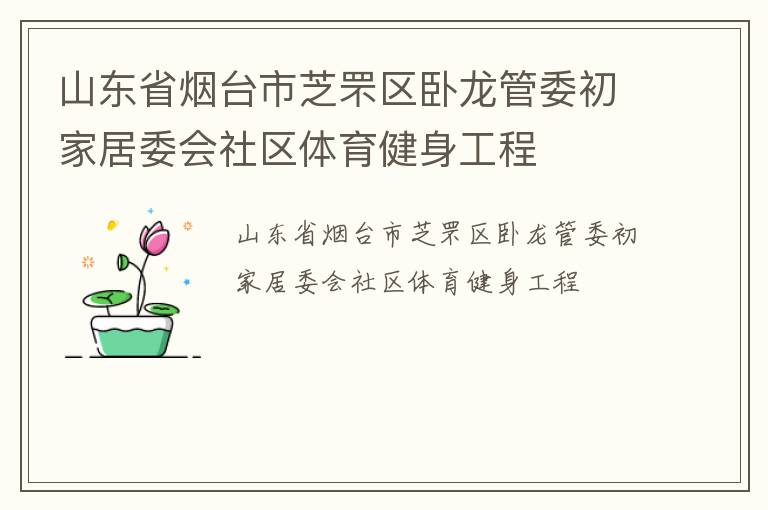 山東省煙臺市芝罘區(qū)臥龍管委初家居委會社區(qū)體育健身工程