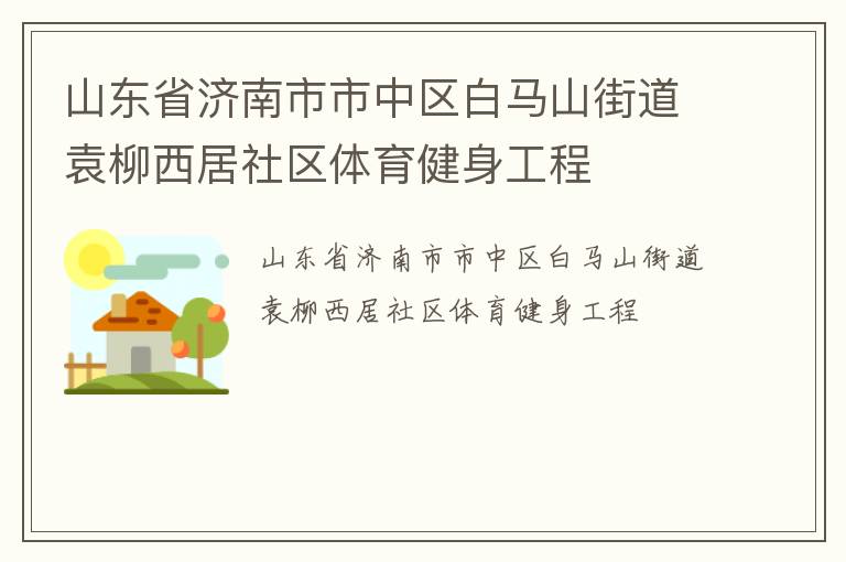 山東省濟(jì)南市市中區(qū)白馬山街道袁柳西居社區(qū)體育健身工程