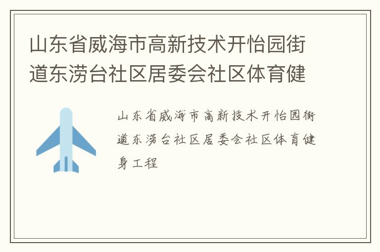 山東省威海市高新技術開怡園街道東澇臺社區(qū)居委會社區(qū)體育健身工程