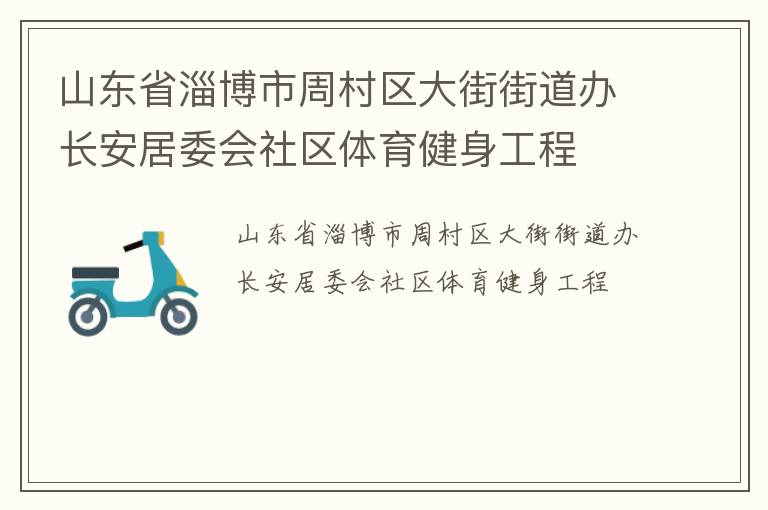 山東省淄博市周村區(qū)大街街道辦長(zhǎng)安居委會(huì)社區(qū)體育健身工程