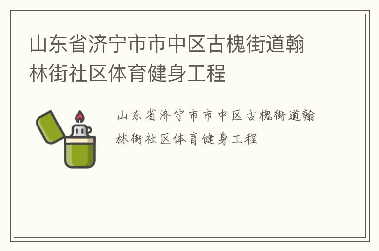 山東省濟(jì)寧市市中區(qū)古槐街道翰林街社區(qū)體育健身工程
