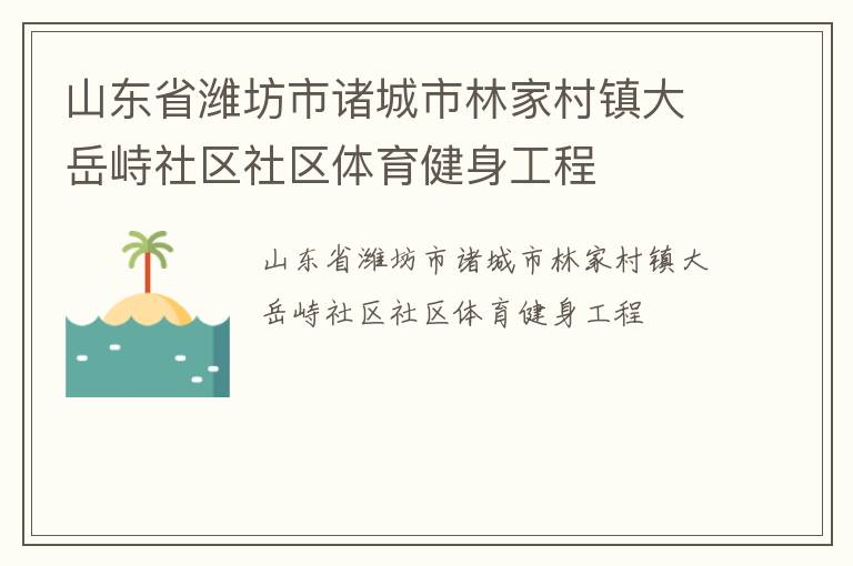 山東省濰坊市諸城市林家村鎮(zhèn)大岳峙社區(qū)社區(qū)體育健身工程