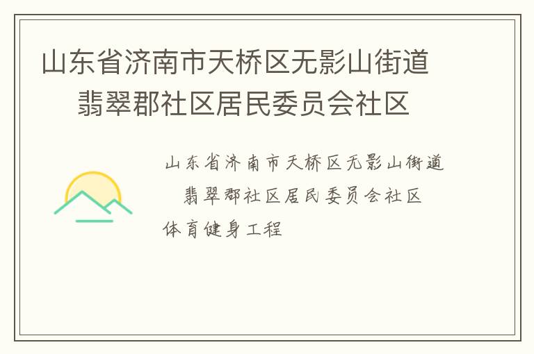 山東省濟(jì)南市天橋區(qū)無影山街道    翡翠郡社區(qū)居民委員會社區(qū)體育健身工程