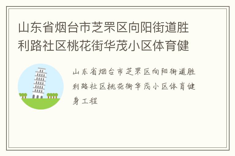 山東省煙臺(tái)市芝罘區(qū)向陽街道勝利路社區(qū)桃花街華茂小區(qū)體育健身工程