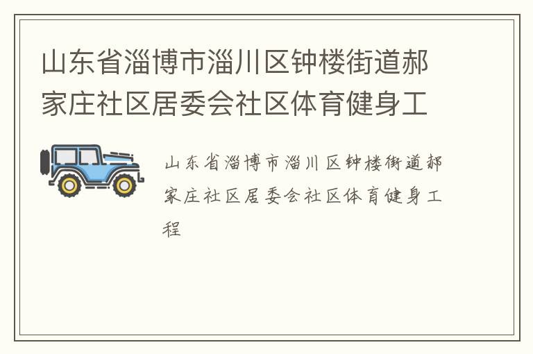 山東省淄博市淄川區(qū)鐘樓街道郝家莊社區(qū)居委會社區(qū)體育健身工程