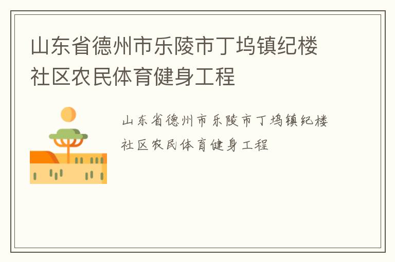 山東省德州市樂陵市丁塢鎮(zhèn)紀樓社區(qū)農(nóng)民體育健身工程