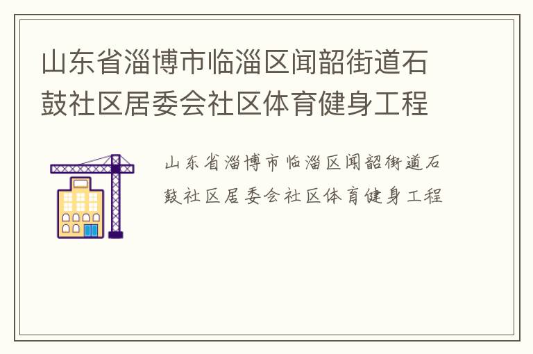山東省淄博市臨淄區(qū)聞韶街道石鼓社區(qū)居委會(huì)社區(qū)體育健身工程