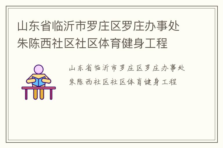 山東省臨沂市羅莊區(qū)羅莊辦事處朱陳西社區(qū)社區(qū)體育健身工程