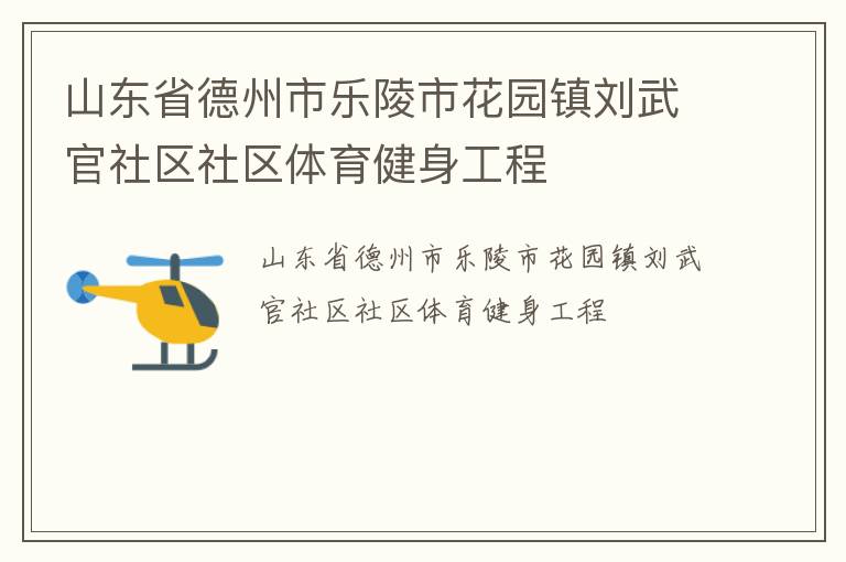 山東省德州市樂(lè)陵市花園鎮(zhèn)劉武官社區(qū)社區(qū)體育健身工程