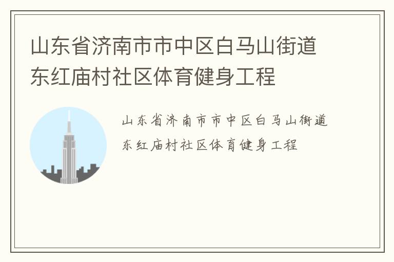 山東省濟南市市中區(qū)白馬山街道東紅廟村社區(qū)體育健身工程