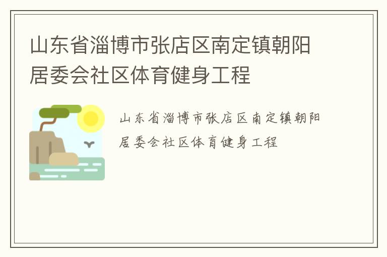 山東省淄博市張店區(qū)南定鎮(zhèn)朝陽居委會社區(qū)體育健身工程