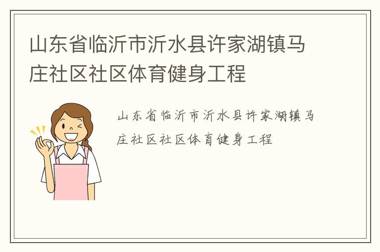 山東省臨沂市沂水縣許家湖鎮(zhèn)馬莊社區(qū)社區(qū)體育健身工程