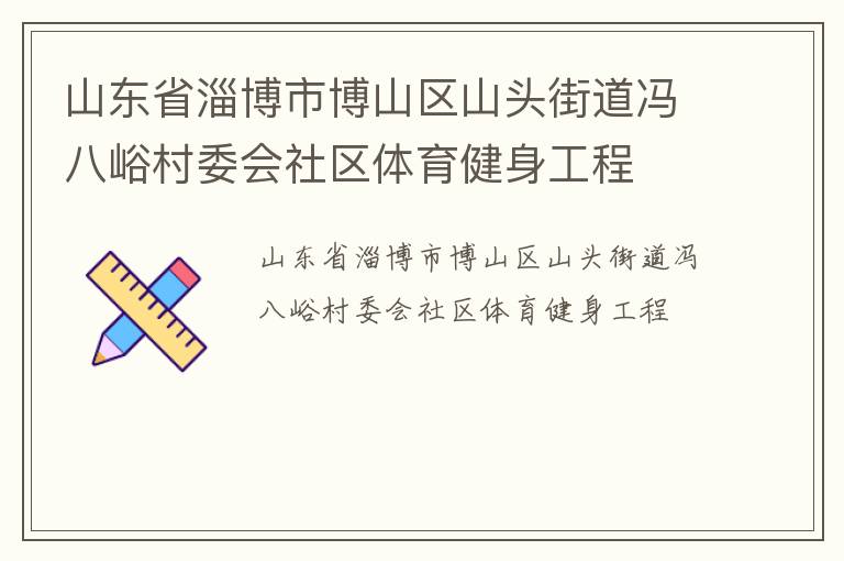 山東省淄博市博山區(qū)山頭街道馮八峪村委會社區(qū)體育健身工程
