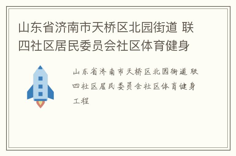 山東省濟南市天橋區(qū)北園街道 聯(lián)四社區(qū)居民委員會社區(qū)體育健身工程