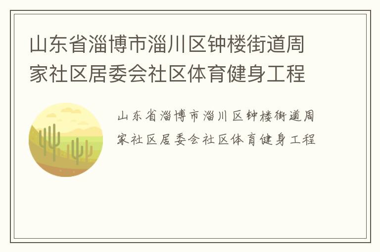 山東省淄博市淄川區(qū)鐘樓街道周家社區(qū)居委會(huì)社區(qū)體育健身工程