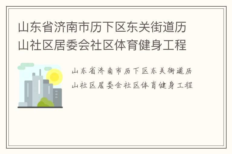 山東省濟南市歷下區(qū)東關(guān)街道歷山社區(qū)居委會社區(qū)體育健身工程