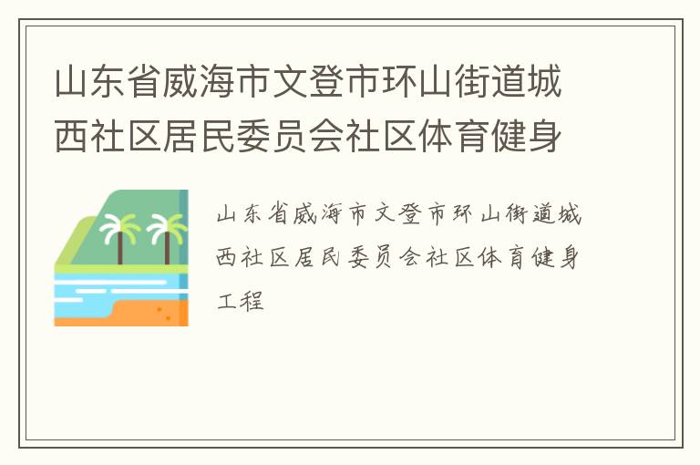 山東省威海市文登市環(huán)山街道城西社區(qū)居民委員會社區(qū)體育健身工程