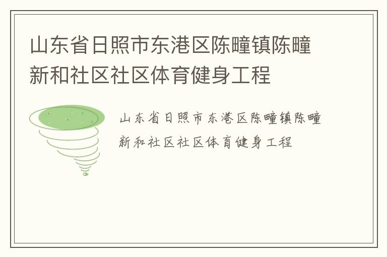 山東省日照市東港區(qū)陳疃鎮(zhèn)陳疃新和社區(qū)社區(qū)體育健身工程