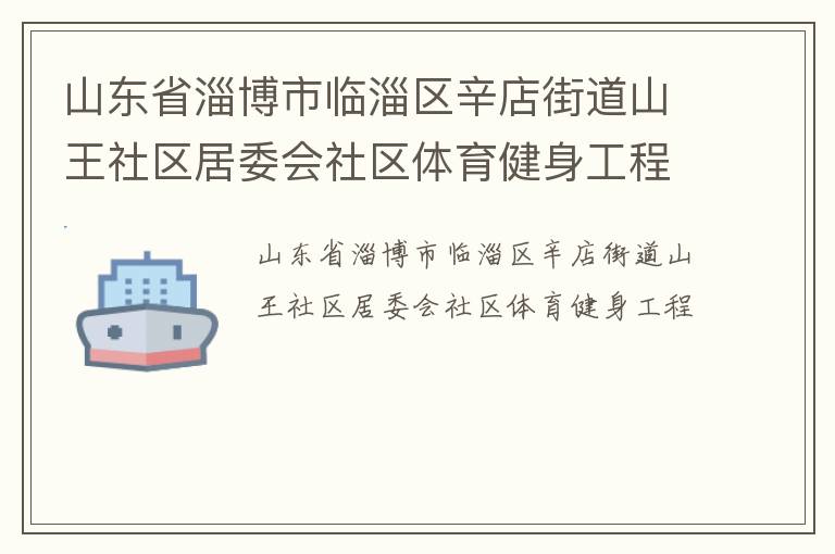 山東省淄博市臨淄區(qū)辛店街道山王社區(qū)居委會(huì)社區(qū)體育健身工程