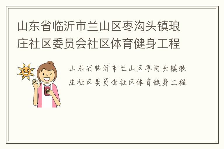 山東省臨沂市蘭山區(qū)棗溝頭鎮(zhèn)瑯莊社區(qū)委員會(huì)社區(qū)體育健身工程