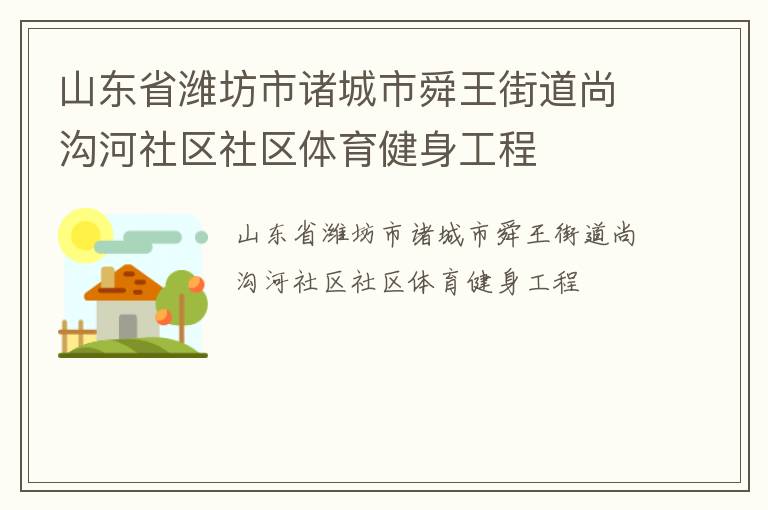 山東省濰坊市諸城市舜王街道尚溝河社區(qū)社區(qū)體育健身工程