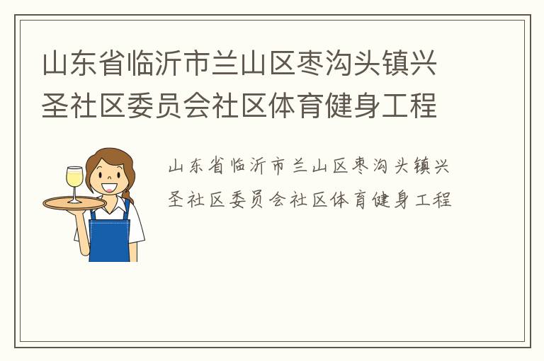 山東省臨沂市蘭山區(qū)棗溝頭鎮(zhèn)興圣社區(qū)委員會社區(qū)體育健身工程
