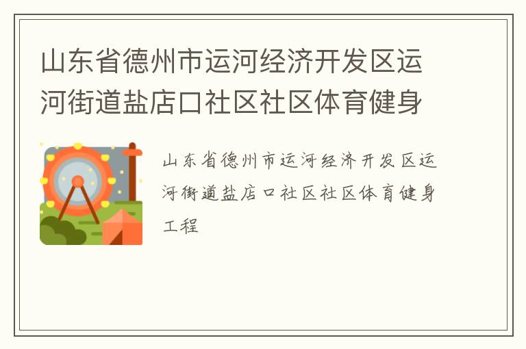 山東省德州市運河經(jīng)濟開發(fā)區(qū)運河街道鹽店口社區(qū)社區(qū)體育健身工程