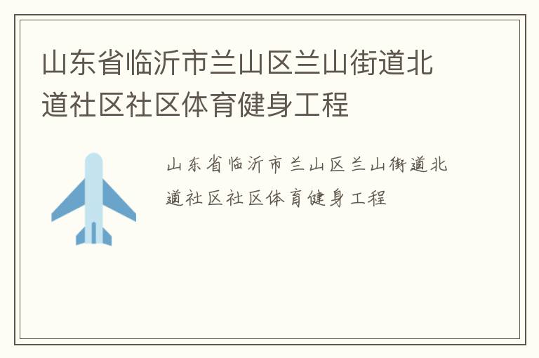 山東省臨沂市蘭山區(qū)蘭山街道北道社區(qū)社區(qū)體育健身工程