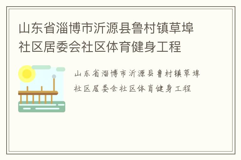 山東省淄博市沂源縣魯村鎮(zhèn)草埠社區(qū)居委會(huì)社區(qū)體育健身工程