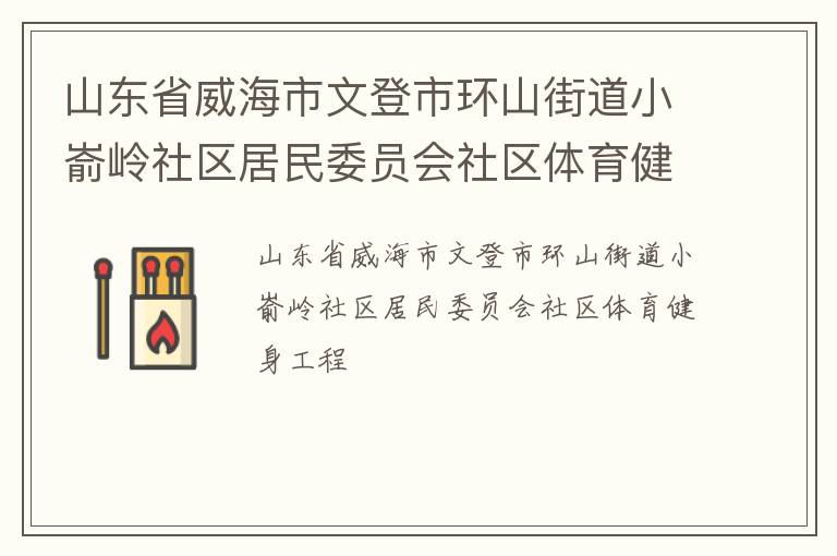 山東省威海市文登市環(huán)山街道小崳嶺社區(qū)居民委員會社區(qū)體育健身工程