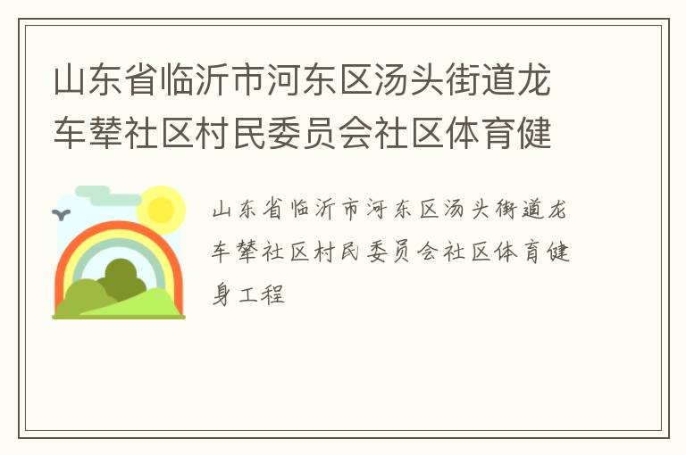 山東省臨沂市河?xùn)|區(qū)湯頭街道龍車輦社區(qū)村民委員會(huì)社區(qū)體育健身工程