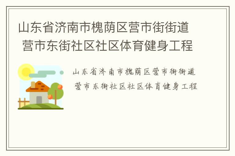 山東省濟(jì)南市槐蔭區(qū)營(yíng)市街街道 營(yíng)市東街社區(qū)社區(qū)體育健身工程