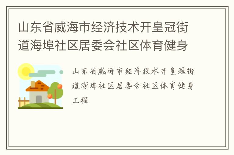 山東省威海市經(jīng)濟技術(shù)開皇冠街道海埠社區(qū)居委會社區(qū)體育健身工程