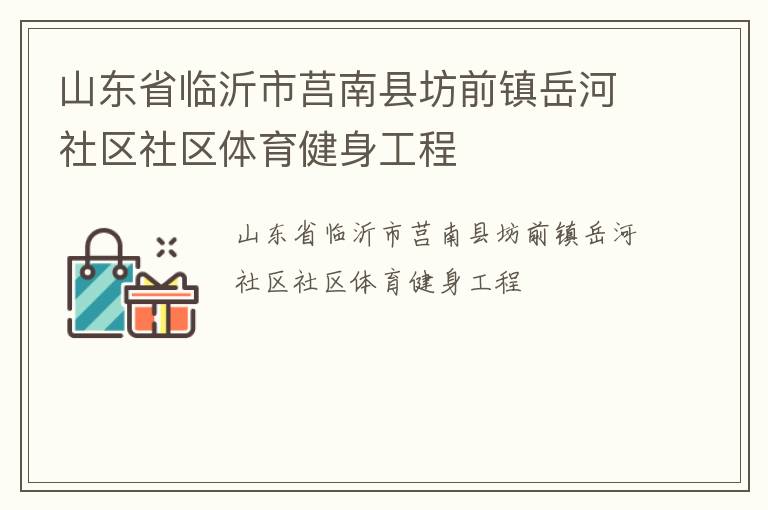 山東省臨沂市莒南縣坊前鎮(zhèn)岳河社區(qū)社區(qū)體育健身工程