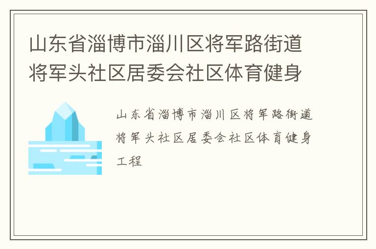 山東省淄博市淄川區(qū)將軍路街道將軍頭社區(qū)居委會社區(qū)體育健身工程