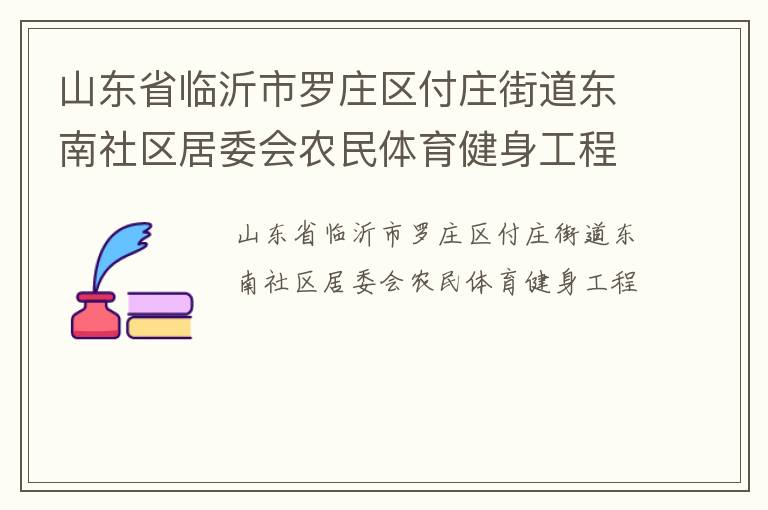 山東省臨沂市羅莊區(qū)付莊街道東南社區(qū)居委會農(nóng)民體育健身工程