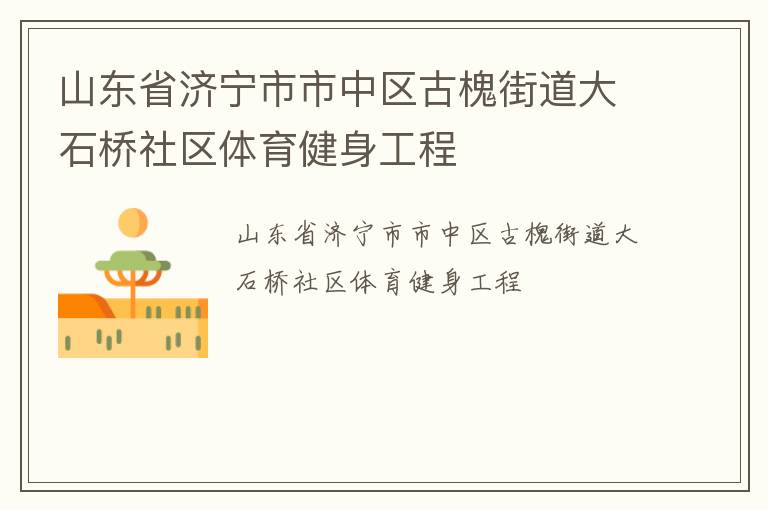 山東省濟(jì)寧市市中區(qū)古槐街道大石橋社區(qū)體育健身工程