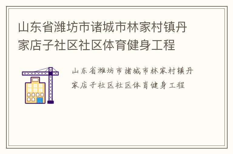 山東省濰坊市諸城市林家村鎮(zhèn)丹家店子社區(qū)社區(qū)體育健身工程