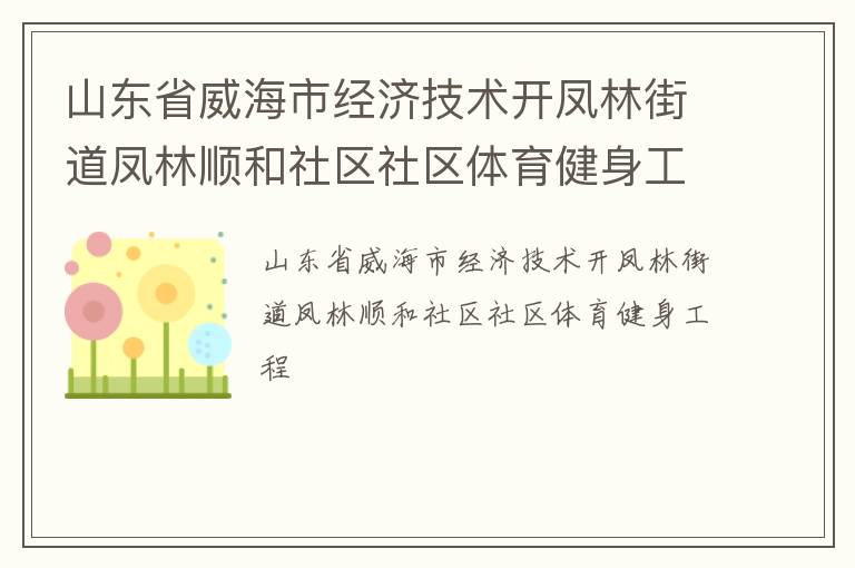 山東省威海市經(jīng)濟(jì)技術(shù)開(kāi)鳳林街道鳳林順和社區(qū)社區(qū)體育健身工程