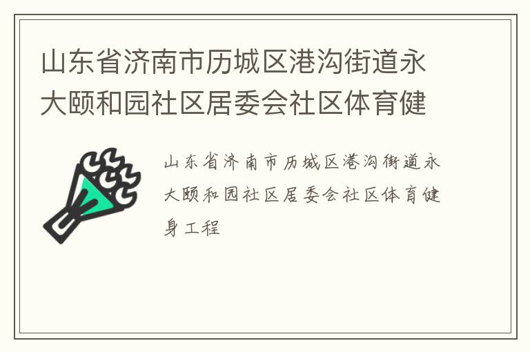 山東省濟南市歷城區(qū)港溝街道永大頤和園社區(qū)居委會社區(qū)體育健身工程
