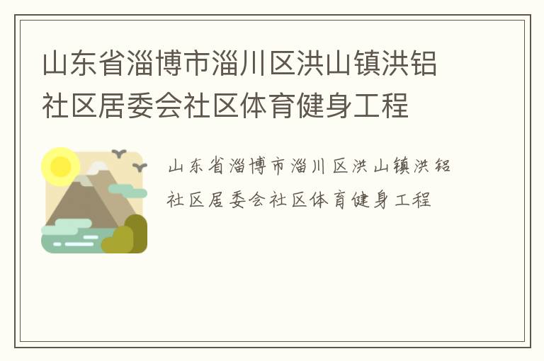 山東省淄博市淄川區(qū)洪山鎮(zhèn)洪鋁社區(qū)居委會(huì)社區(qū)體育健身工程