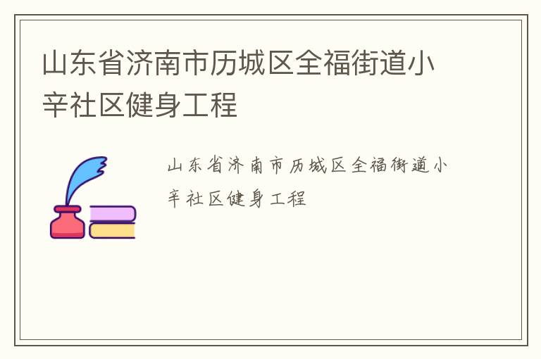 山東省濟(jì)南市歷城區(qū)全福街道小辛社區(qū)健身工程